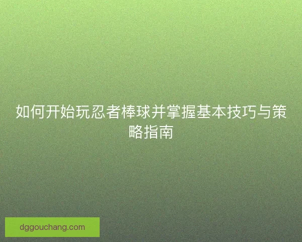 如何开始玩忍者棒球并掌握基本技巧与策略指南