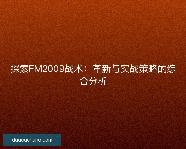 探索FM2009战术：革新与实战策略的综合分析