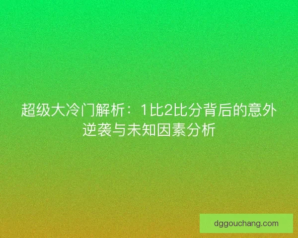 超级大冷门解析：1比2比分背后的意外逆袭与未知因素分析