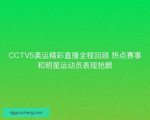 CCTV5奥运精彩直播全程回顾 热点赛事和明星运动员表现抢眼