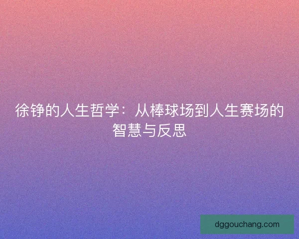徐铮的人生哲学：从棒球场到人生赛场的智慧与反思