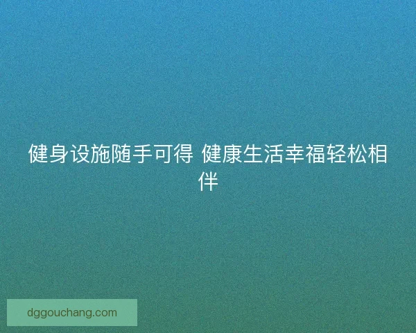 健身设施随手可得 健康生活幸福轻松相伴