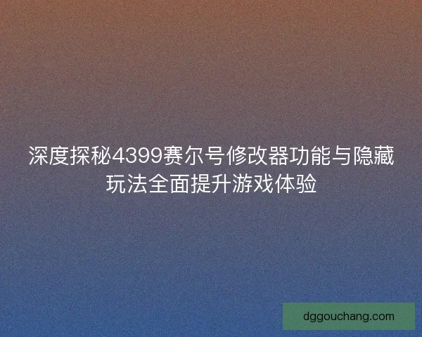 深度探秘4399赛尔号修改器功能与隐藏玩法全面提升游戏体验