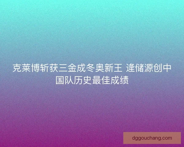 克莱博斩获三金成冬奥新王 逄储源创中国队历史最佳成绩